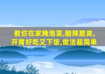 教你在家腌泡菜,酸辣脆爽,开胃好吃又下饭,做法超简单