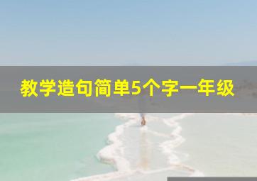 教学造句简单5个字一年级