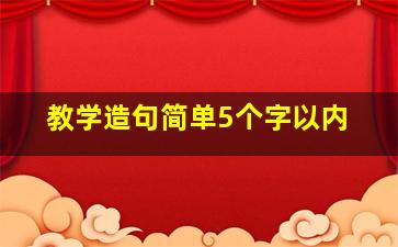 教学造句简单5个字以内