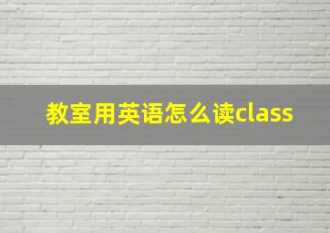 教室用英语怎么读class