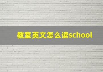 教室英文怎么读school