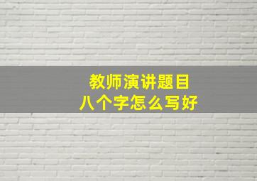 教师演讲题目八个字怎么写好