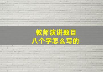 教师演讲题目八个字怎么写的