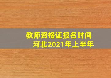 教师资格证报名时间河北2021年上半年