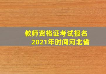 教师资格证考试报名2021年时间河北省