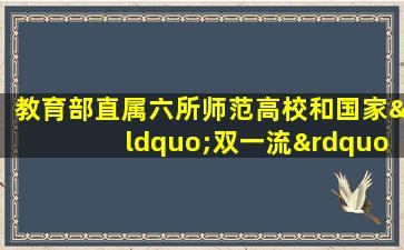 教育部直属六所师范高校和国家“双一流”高校