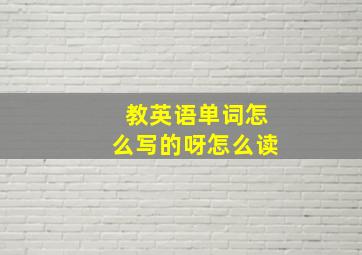 教英语单词怎么写的呀怎么读