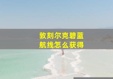 敦刻尔克碧蓝航线怎么获得