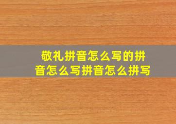 敬礼拼音怎么写的拼音怎么写拼音怎么拼写