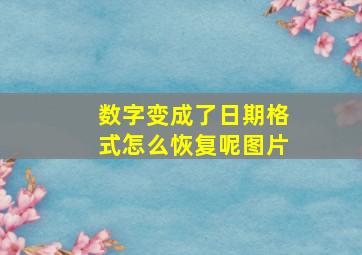 数字变成了日期格式怎么恢复呢图片