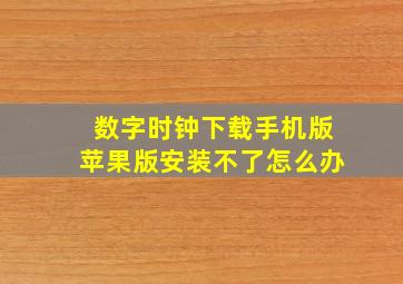 数字时钟下载手机版苹果版安装不了怎么办