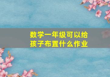 数学一年级可以给孩子布置什么作业