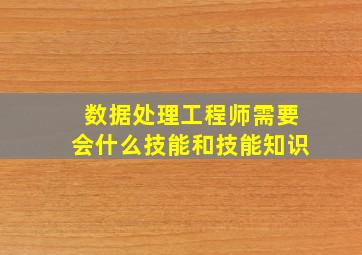 数据处理工程师需要会什么技能和技能知识