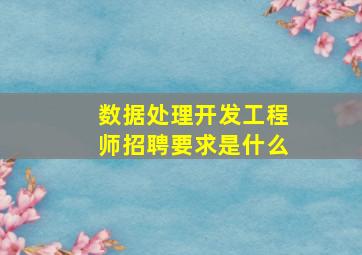 数据处理开发工程师招聘要求是什么