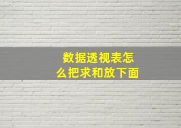 数据透视表怎么把求和放下面