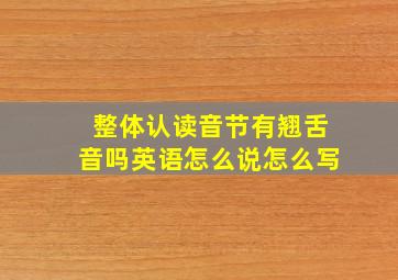 整体认读音节有翘舌音吗英语怎么说怎么写