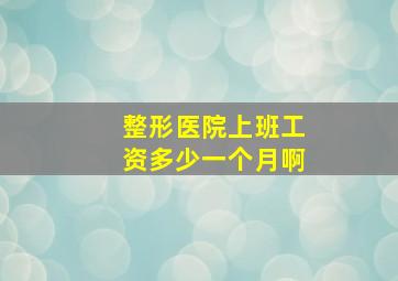 整形医院上班工资多少一个月啊