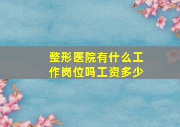 整形医院有什么工作岗位吗工资多少