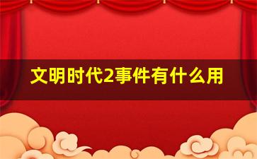 文明时代2事件有什么用