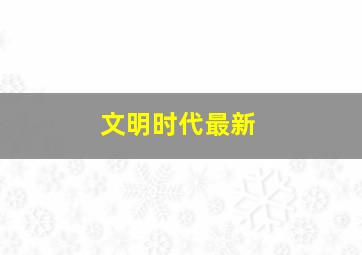 文明时代最新