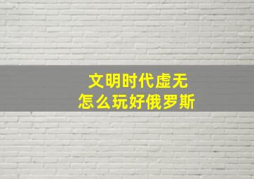 文明时代虚无怎么玩好俄罗斯