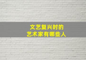 文艺复兴时的艺术家有哪些人