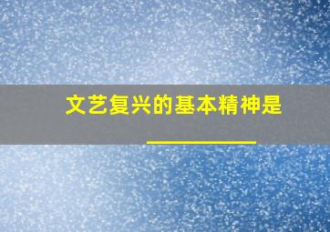 文艺复兴的基本精神是__________