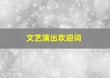 文艺演出欢迎词