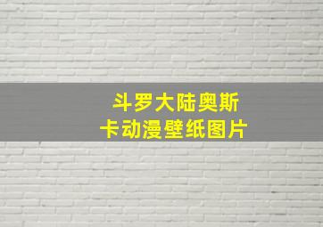 斗罗大陆奥斯卡动漫壁纸图片