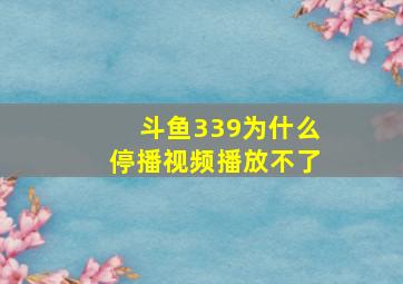 斗鱼339为什么停播视频播放不了