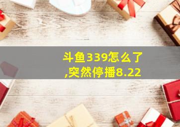 斗鱼339怎么了,突然停播8.22