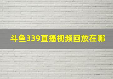 斗鱼339直播视频回放在哪