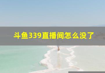 斗鱼339直播间怎么没了