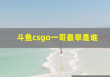 斗鱼csgo一哥最早是谁