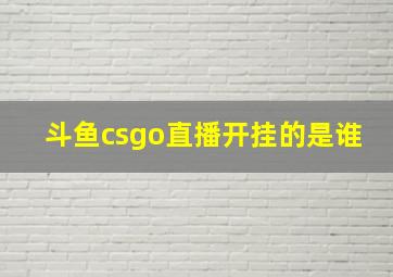 斗鱼csgo直播开挂的是谁