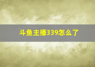 斗鱼主播339怎么了