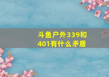 斗鱼户外339和401有什么矛盾