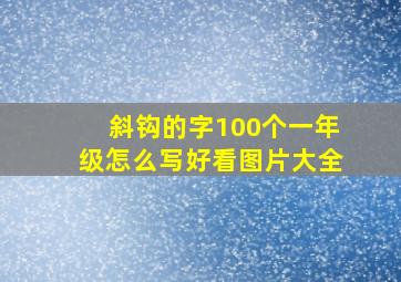 斜钩的字100个一年级怎么写好看图片大全