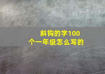 斜钩的字100个一年级怎么写的