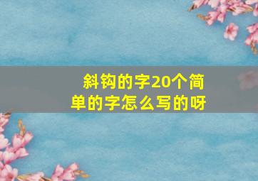 斜钩的字20个简单的字怎么写的呀