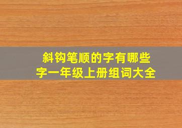 斜钩笔顺的字有哪些字一年级上册组词大全