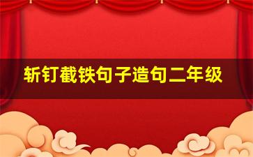 斩钉截铁句子造句二年级