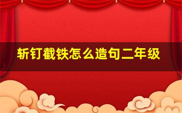 斩钉截铁怎么造句二年级