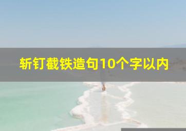 斩钉截铁造句10个字以内