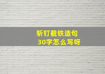 斩钉截铁造句30字怎么写呀