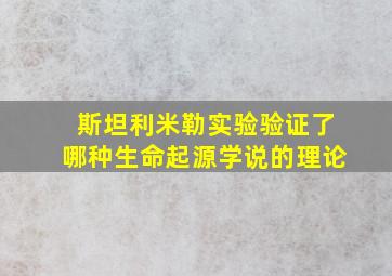 斯坦利米勒实验验证了哪种生命起源学说的理论