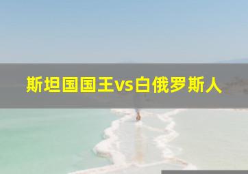 斯坦国国王vs白俄罗斯人