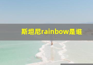 斯坦尼rainbow是谁