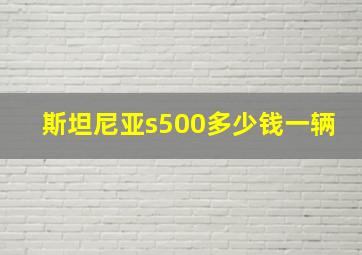 斯坦尼亚s500多少钱一辆