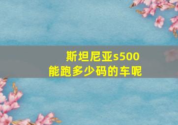 斯坦尼亚s500能跑多少码的车呢